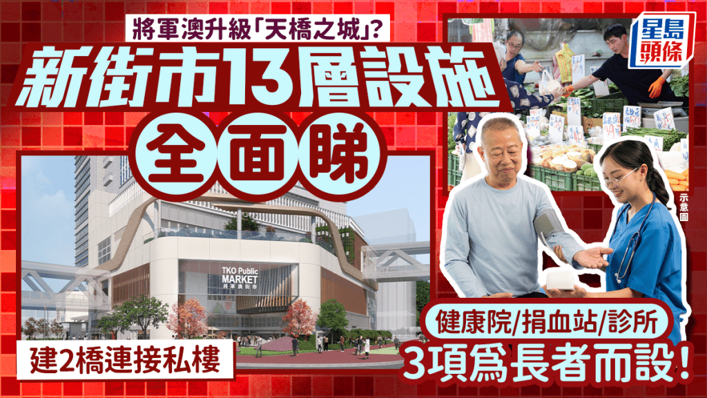 將軍澳南升級「天橋之城」？入境處旁新街市大樓 建2橋接私樓 13層設施全面睇！健康院/捐血站 3項為長者而設