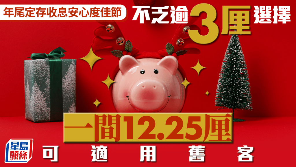 定存攻略｜年尾收息安心度佳節 不乏逾3厘選擇 一間12.25厘可適用舊客