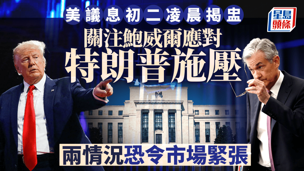 美議息初二凌晨3時揭盅 關注鮑威爾應對特朗普施壓 兩情況恐令市場緊張