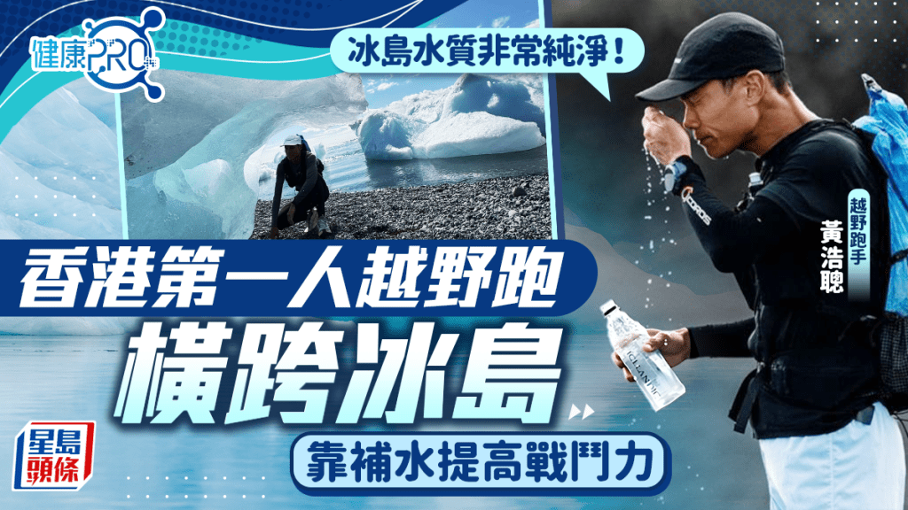 健康PRO專訪｜香港第一人黃浩聰橫越冰島越野跑 意志征服飢寒  補水提高戰鬥力