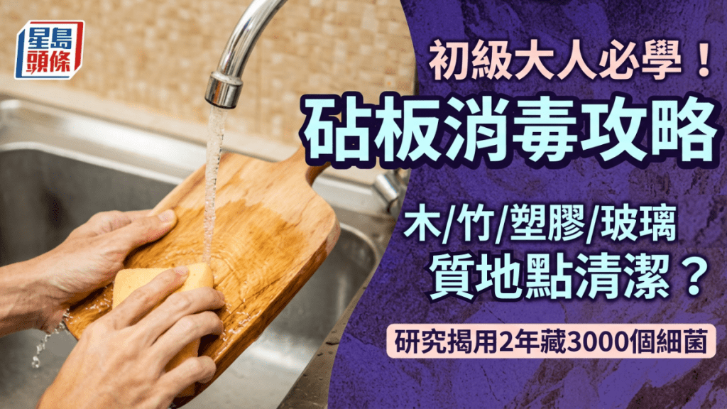 初级大人必学！砧板消毒攻略：木/竹/塑胶/玻璃砧板如何清洁？研究揭用2年藏3000个细菌