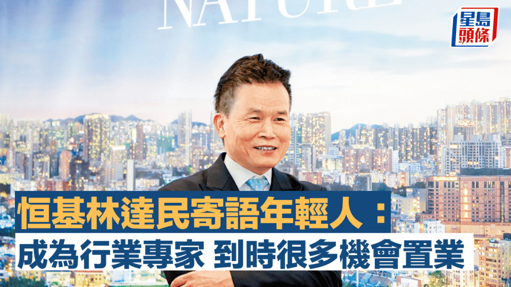 恒基料今年樓市逐步回暖 林達民寄語年輕人:成為行業專家 到時很多機會置業