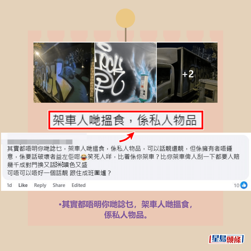 •其實都唔明你哋諗乜,架車人哋搵食, 係私人物品,可以話靚還靚,但係擁有者 唔鍾意,係要話破壞者益咗佢咁,笑死人 咩,俾著係你架車?俾你架車俾人刮一下 都要人賠幾千成對門換,又話噴色又盛。 可唔可以唔好一個話靚,跟住成班圍爐?fb「大埔 TAI PO」截圖 •其實都唔明你哋諗乜,架車人哋搵食, 係私人物品,可以話靚還靚,但係擁有者 唔鍾意,係要話破壞者益咗佢咁,笑死人 咩,俾著係你架車?俾你架車俾人刮一下 都要人賠幾千成對門換,又話噴色又盛。 可唔可以唔好一個話靚,跟住成班圍爐?fb「大埔 TAI PO」截圖