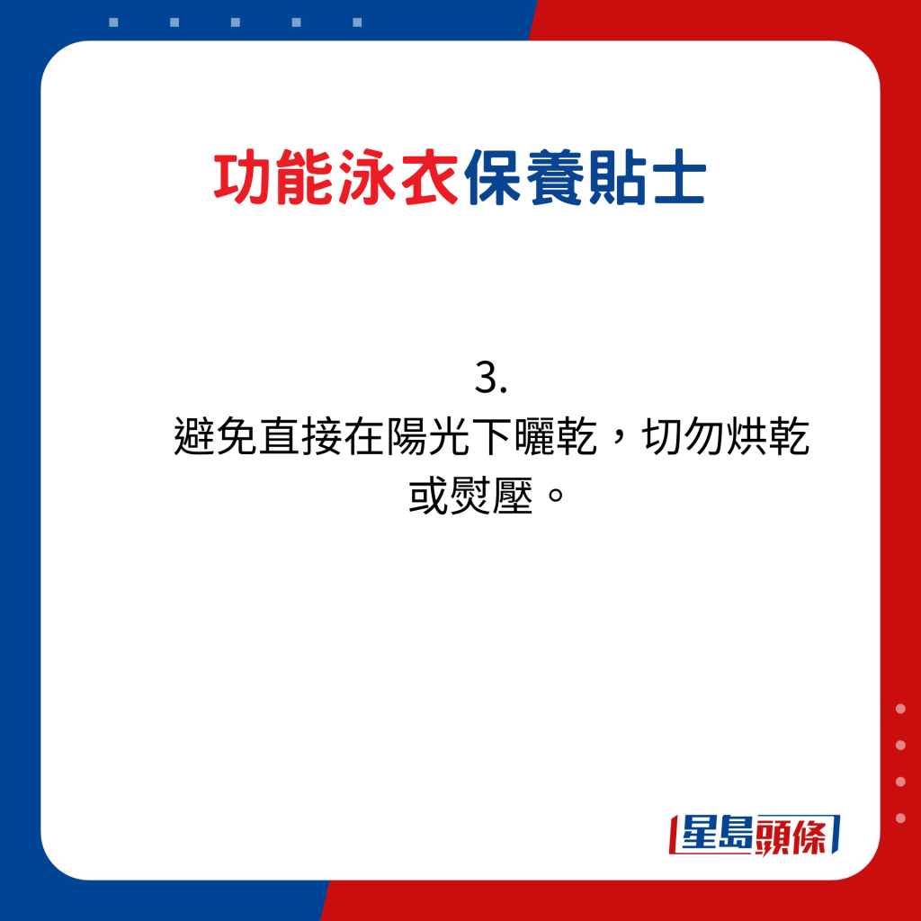 功能泳衣保養貼士：3. 避免直接在陽光下曬乾，切勿烘乾或熨壓。