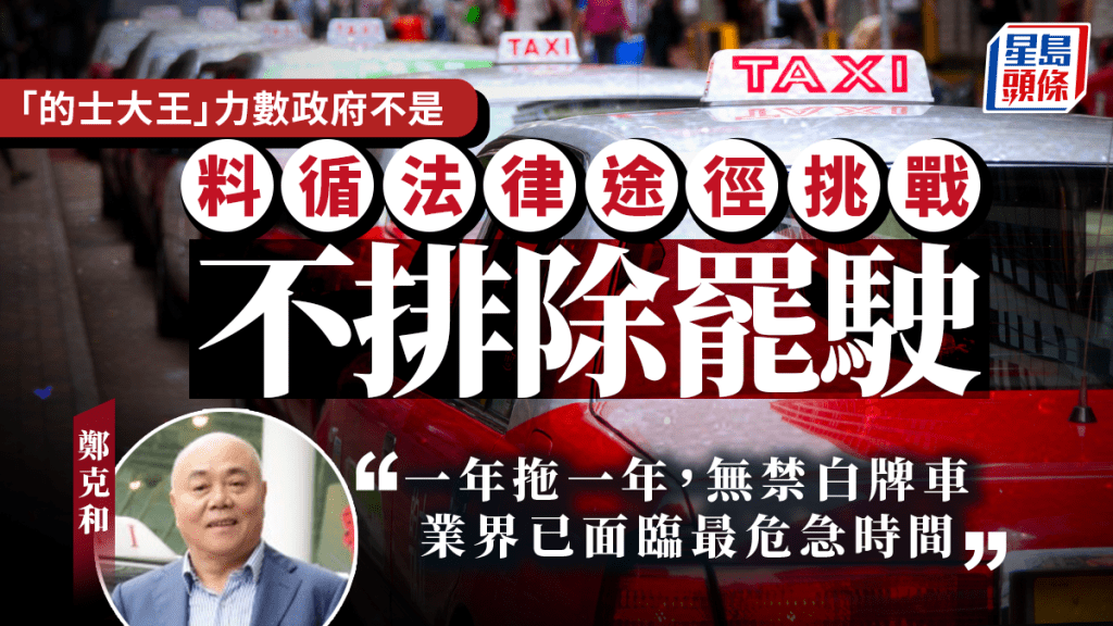 「的士大王」鄭克和:政府「一年拖一年」未禁白牌車 料循法律挑戰 不排除罷駛