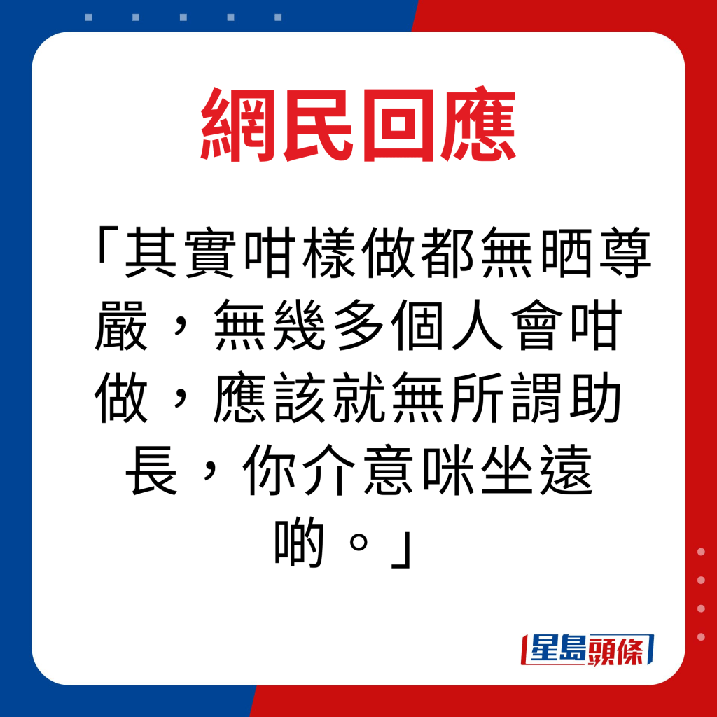 网民回应｜其实咁样做都无晒尊严，无几多个人会咁做，应该就无所谓助长，你介意咪坐远啲