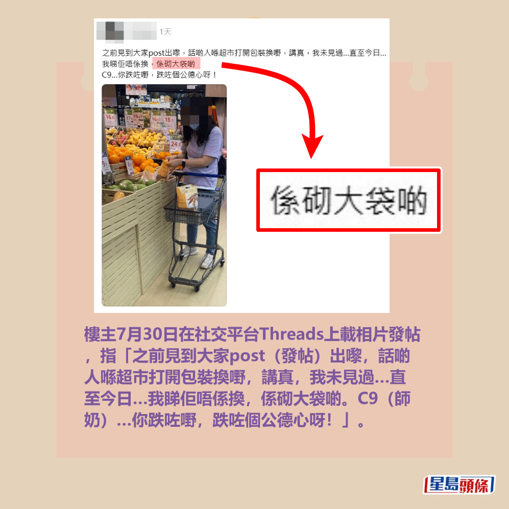 樓主7月30日在社交平台Threads上載相片發帖 ，指「之前見到大家post（發帖）出嚟，話啲 人喺超市打開包裝換嘢，講真，我未見過…直 至今日…我睇佢唔係換，係砌大袋啲。C9（師 奶）…你跌咗嘢，跌咗個公德心呀！」。Threads截圖