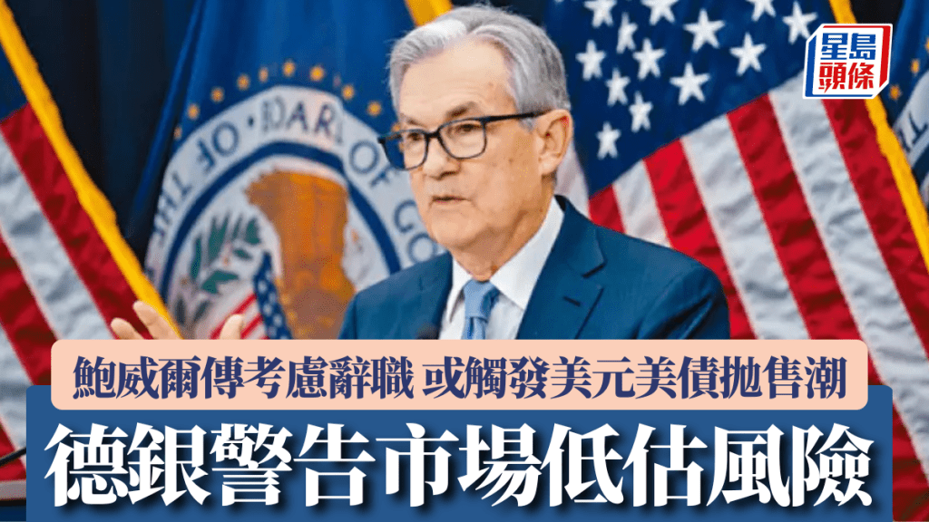 鮑威爾傳考慮辭職 德銀警告市場低估風險 或觸發美元美債拋售潮