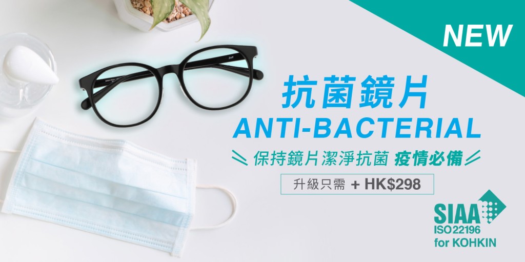 全新Anti-bacterial Lens抗菌鏡片，鏡片表面及底面均添加抗菌鍍膜，有助抑制細菌繁殖，升級抗菌鏡片需加$298。  