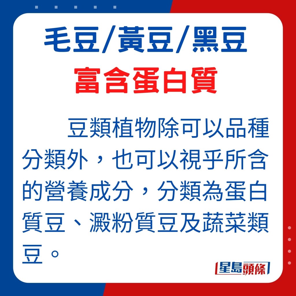 豆類植物除可以品種分類外,也可視乎所含的營養成分,分類為蛋白質豆、澱粉質豆及蔬菜類豆。
