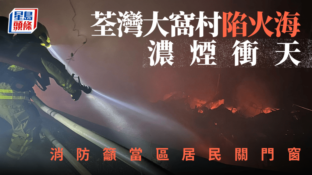 荃灣大窩村陷火海濃煙衝天 消防籲當區居民關門窗保持鎮定。消防處FB