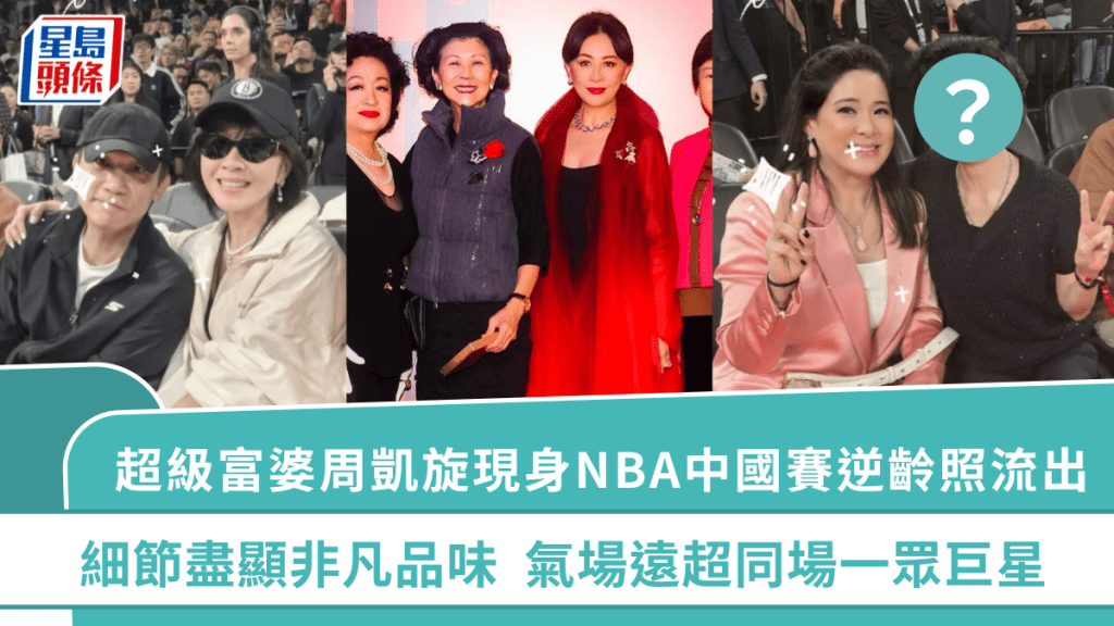 超級富婆周凱旋現身NBA中國賽逆齡照流出  細節盡顯非凡品味  氣場遠超同場一眾巨星