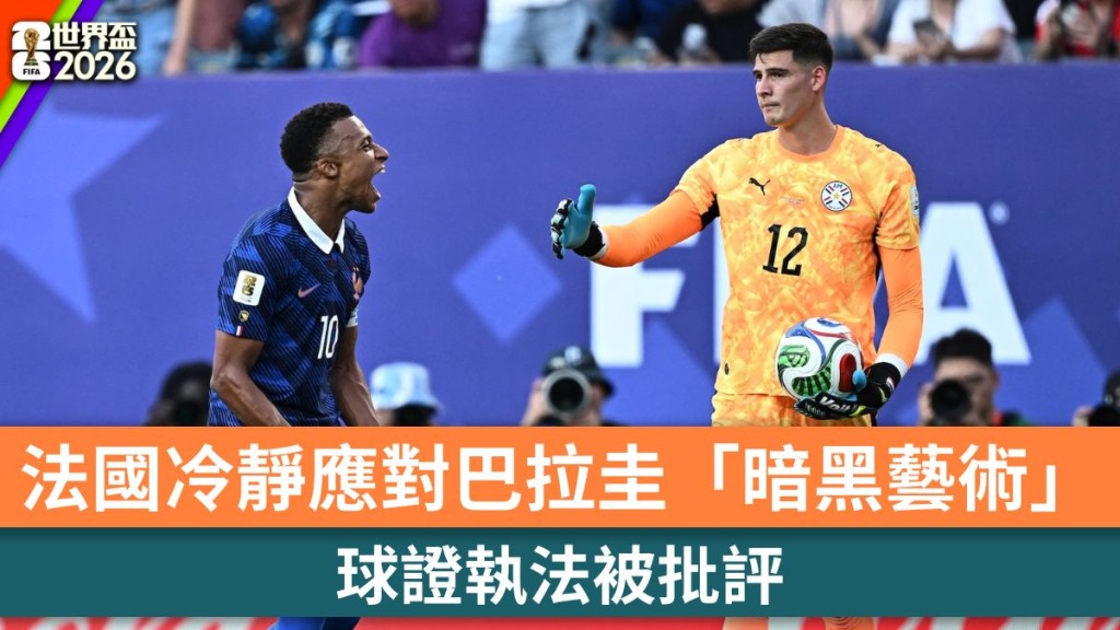 世界盃2026｜法國冷靜應對巴拉圭「暗黑藝術」 球證執法被批評。路透社