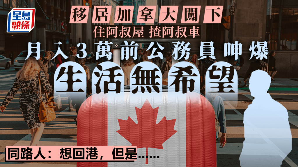 移民加拿大免租住阿叔間屋 月入3萬前公僕呻生活無希望 同路人：想回港但......