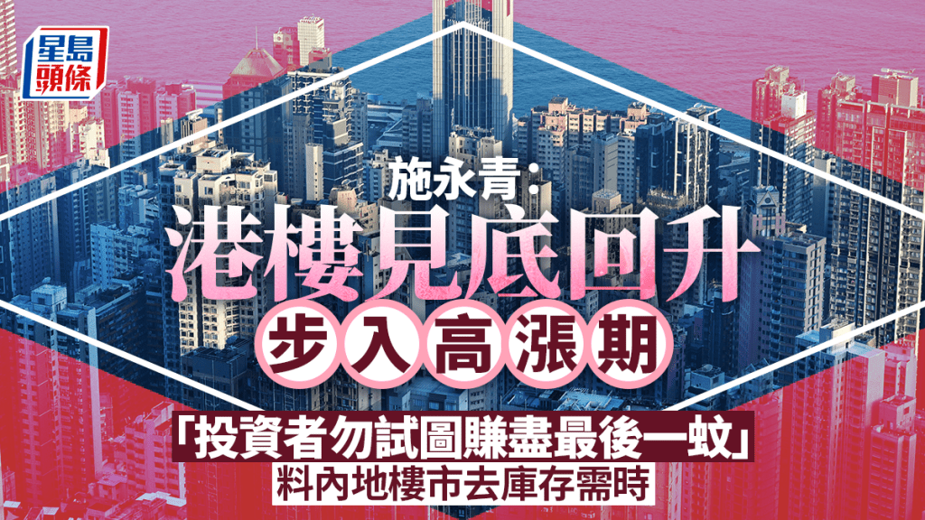 施永青指港樓見底回升步入高漲期 「投資者勿試圖賺盡最後一蚊」料內地去庫存需時