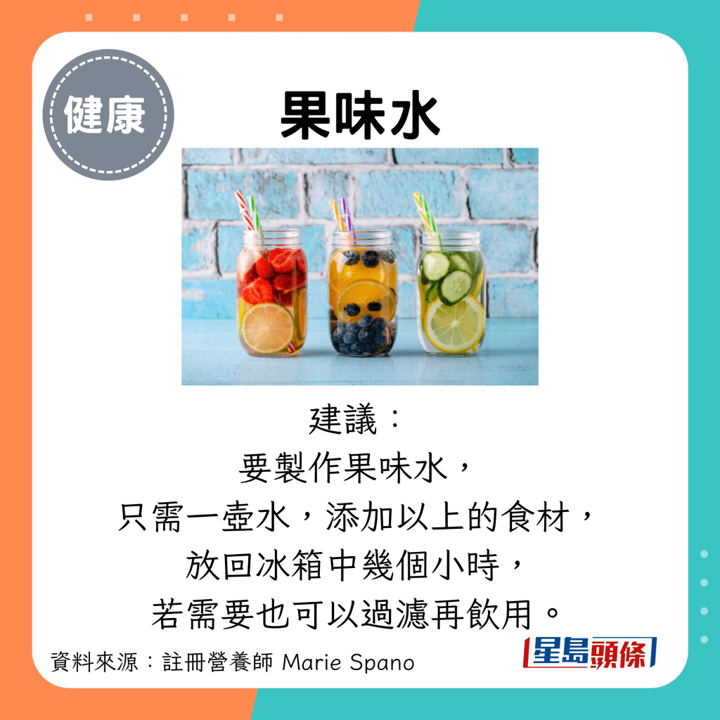 果味水：建議： 要製作果味水， 只需一壺水，添加以上的食材， 放回冰箱中幾個小時， 若需要也可以過濾再飲用。