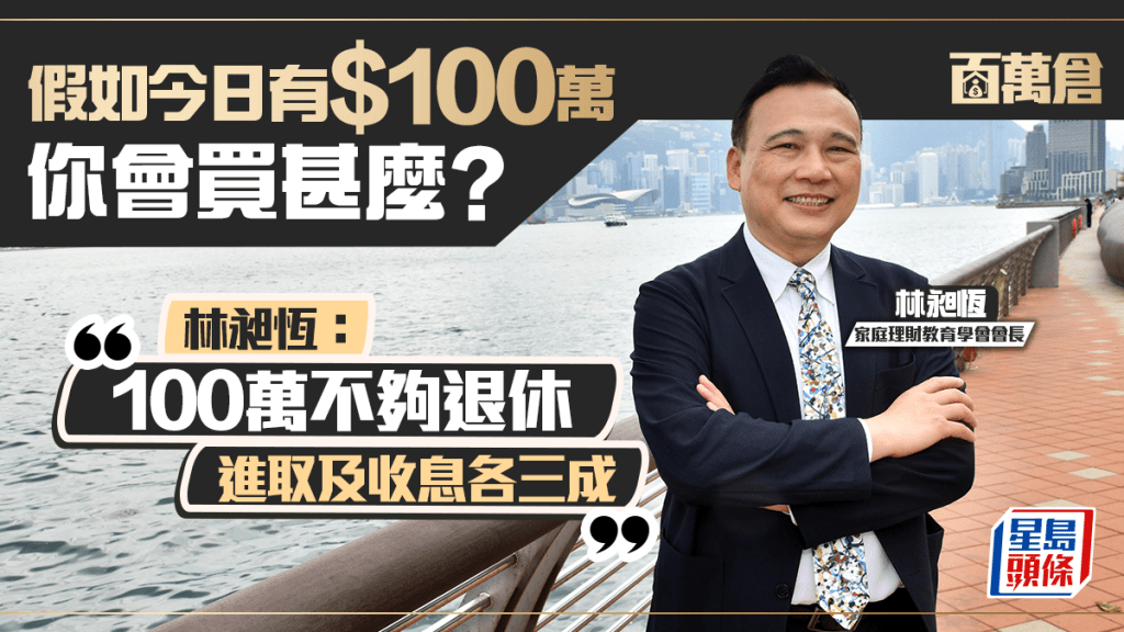 理財專家林昶恆規劃退休投資 百萬專攻高息港股 槓桿買儲蓄保年收10厘息｜百萬倉