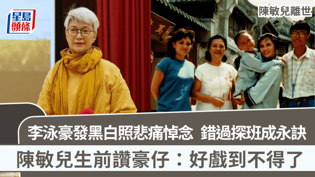 陳敏兒離世丨李泳豪發黑白照悲痛悼念  錯過探班成永訣  陳敏兒生前讚豪仔：好戲到不得了