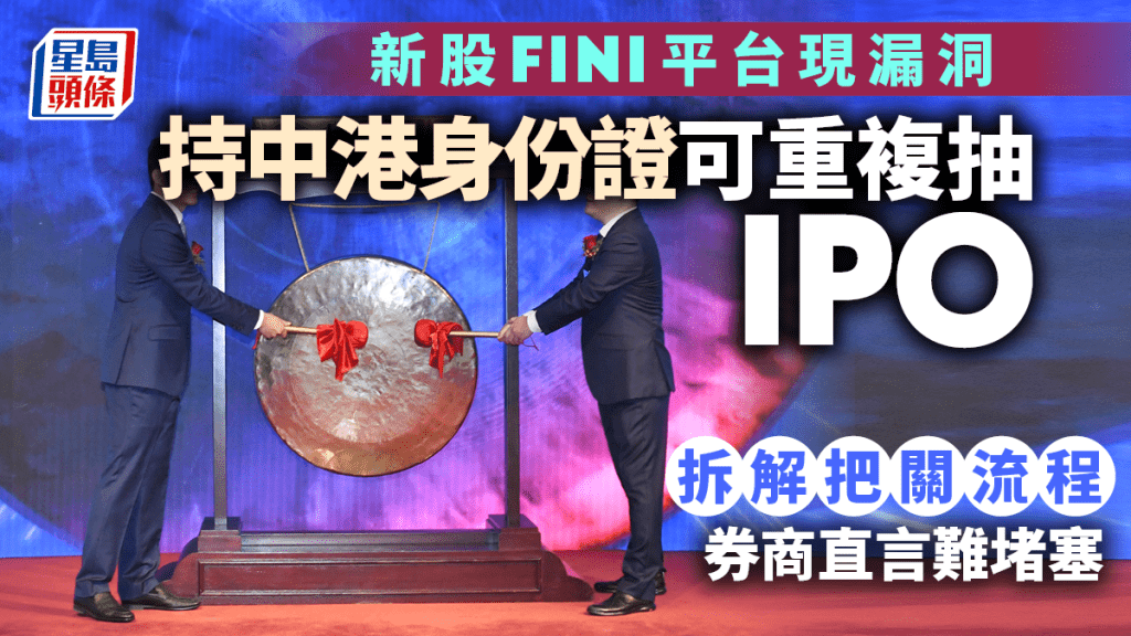 新股FINI平台現漏洞 持中港身份證可重複抽IPO 拆解把關流程 券商直言難堵塞