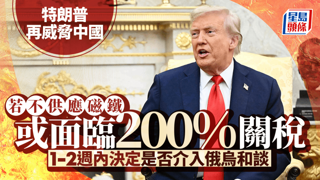 關稅戰｜特朗普再威脅中國：若不供應磁鐵 或臨200%關稅