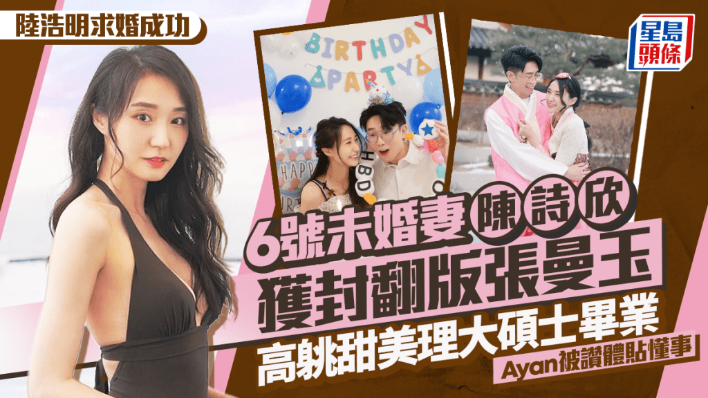 陆浩明求婚成功｜未婚妻陈诗欣理大硕士毕业  高䠷甜美获封翻版张曼玉  Ayan被赞体贴懂事