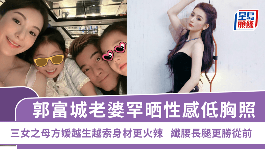 郭富城老婆罕晒性感低胸照  三女之母方媛越生越索身材更火辣  纖腰長腿更勝從前