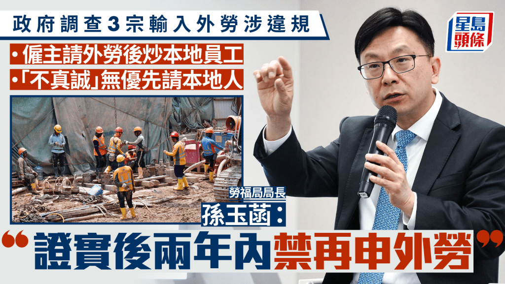 輸入外勞︱孫玉菡:正調查3宗個案 涉聘外勞後解僱本地員工等 證實後僱主兩年內禁申請外勞