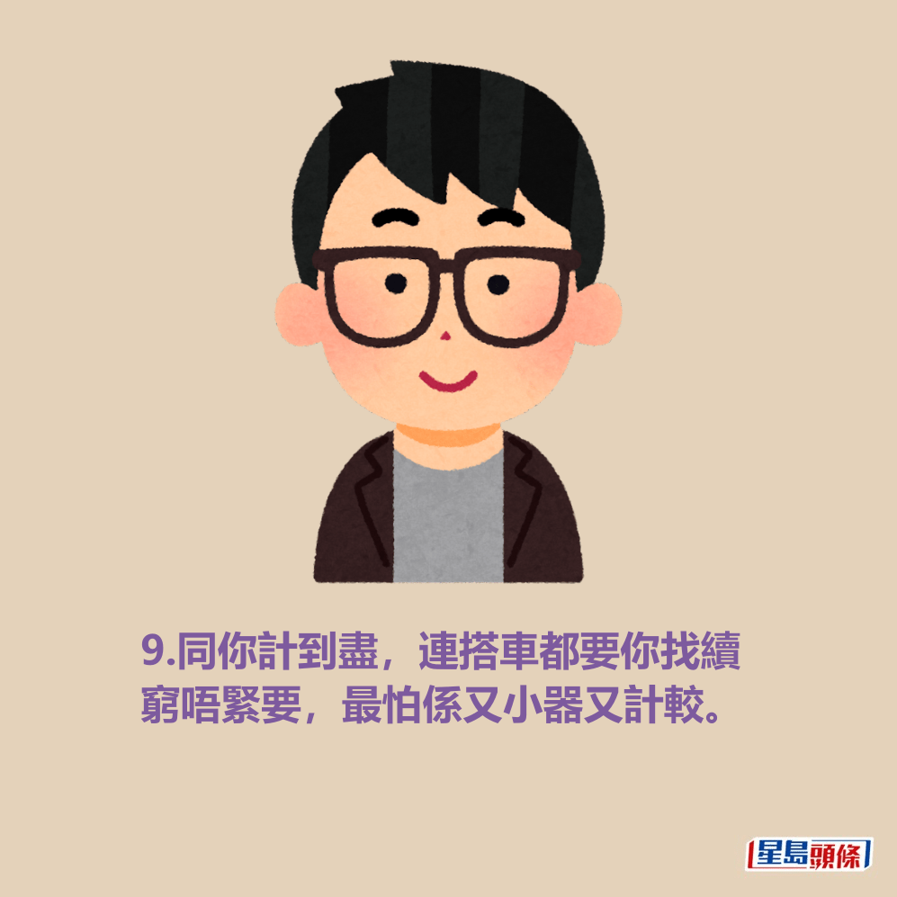 9.同你計到盡,連搭車都要你找續 窮唔緊要,最怕係又小器又計較。 9.同你計到盡,連搭車都要你找續 窮唔緊要,最怕係又小器又計較。