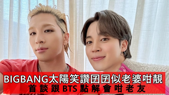 BIGBANG太陽笑讚囝囝似老婆咁靚 首談跟BTS點解會咁老友