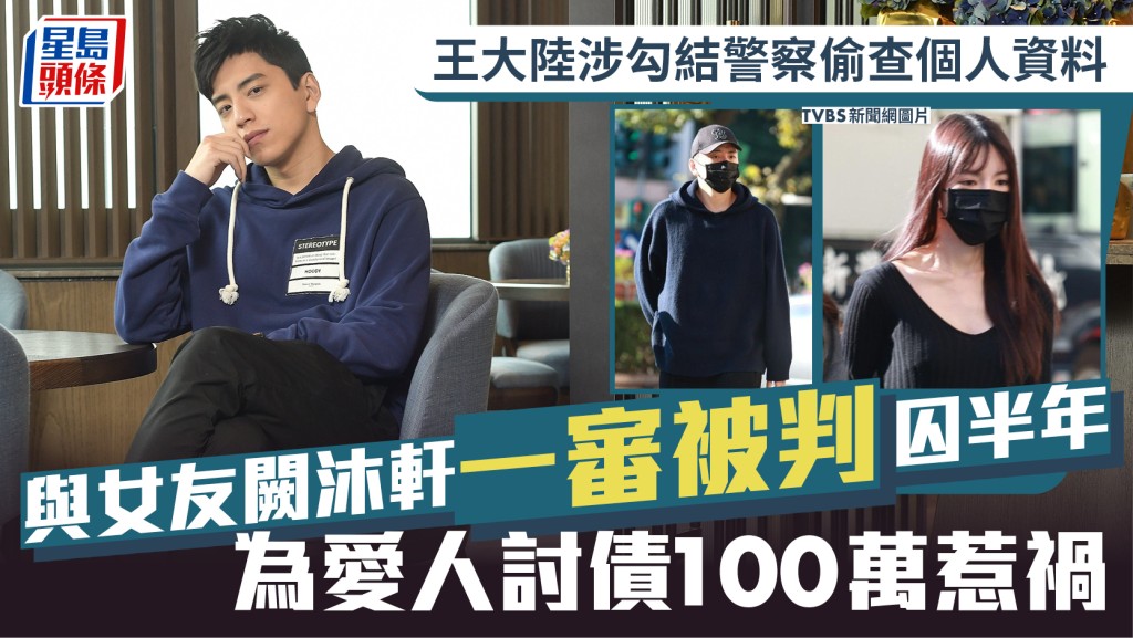 王大陸涉勾結警察偷查個人資料  與女友闕沐軒一審被判囚半年  為愛人討債100萬惹禍