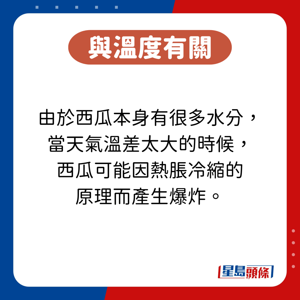 由於西瓜本身有很多水分， 當天氣溫差太大的時候， 西瓜可能因熱脹冷縮的 原理而產生爆炸。