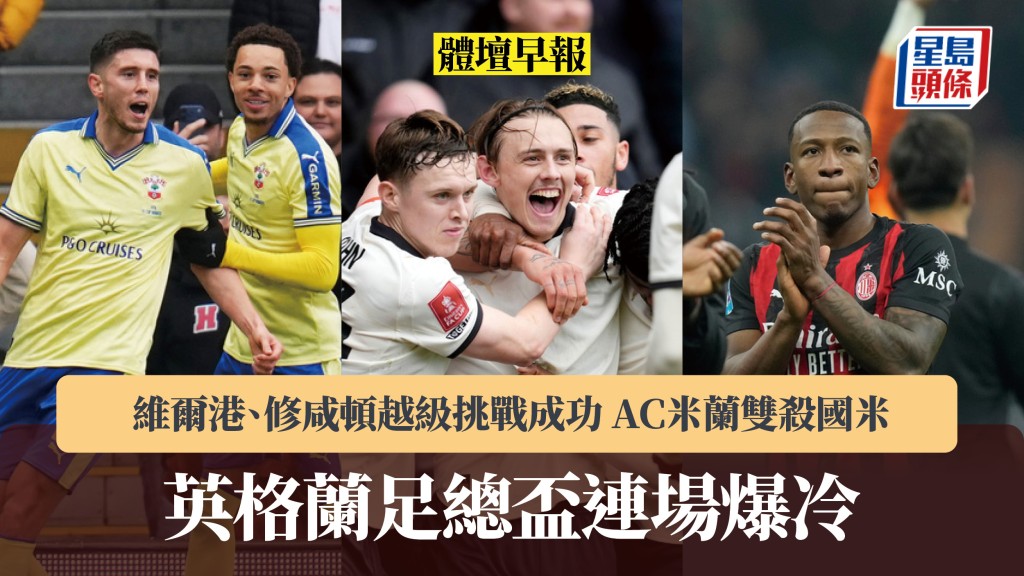 体坛早报｜英足杯连场爆冷 维尔港、修咸顿越级挑战成功 AC米兰双杀国米。美联社