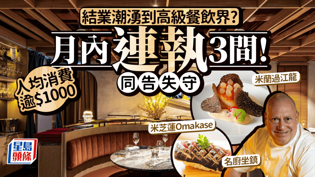 結業潮湧到高級餐飲界？1個月內連執3間 米芝蓮Omakase/米蘭過江龍/名廚坐鎮同告失守！人均消費逾$1000