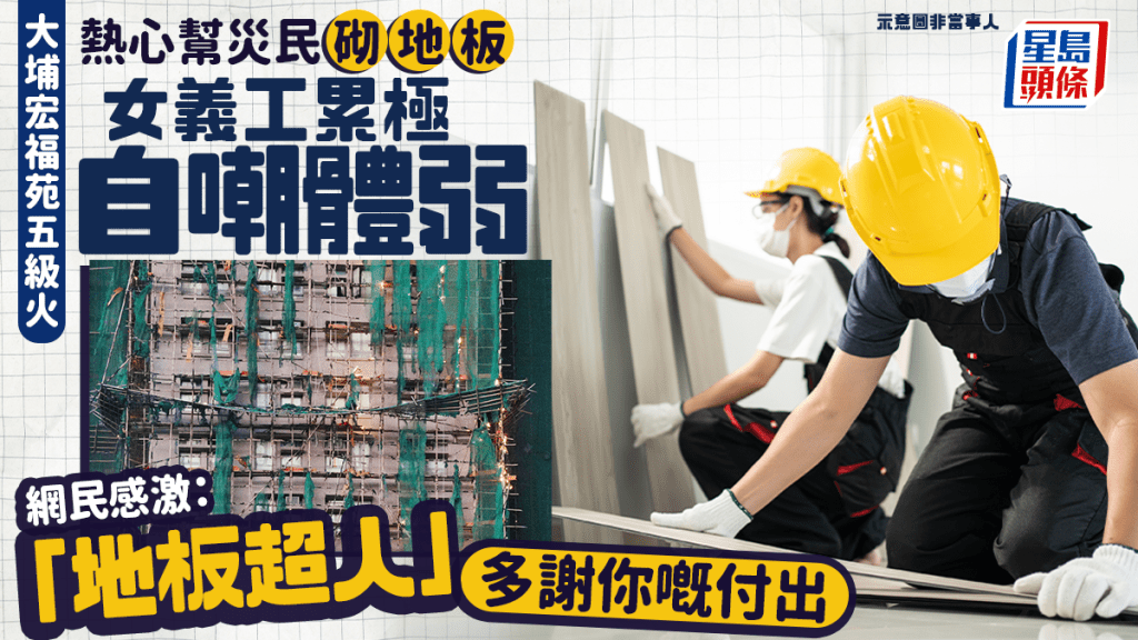 大埔宏福苑五級火｜女義工熱心幫災民砌地板 累極自嘲體弱 網民感激：「地板超人」多謝付出