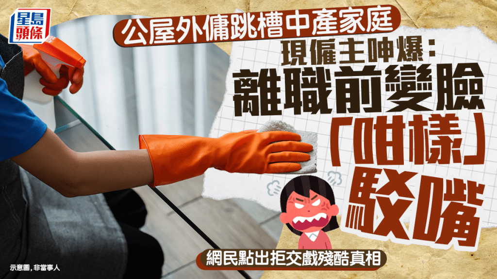 公屋外佣跳槽中产家庭 现雇主呻爆：离职前变脸「咁样」驳嘴 网民点出拒交戏残酷真相｜Juicy叮