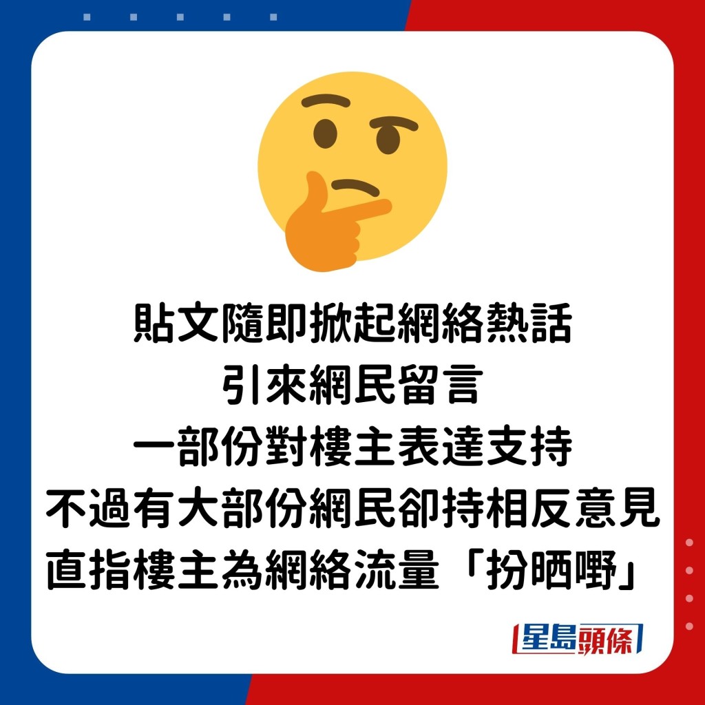  貼文隨即掀起網絡熱話，引來網民留言，一部份對樓主表達支持，不過有大部份網民卻持相反意見，直指樓主為網絡流量「扮晒嘢」