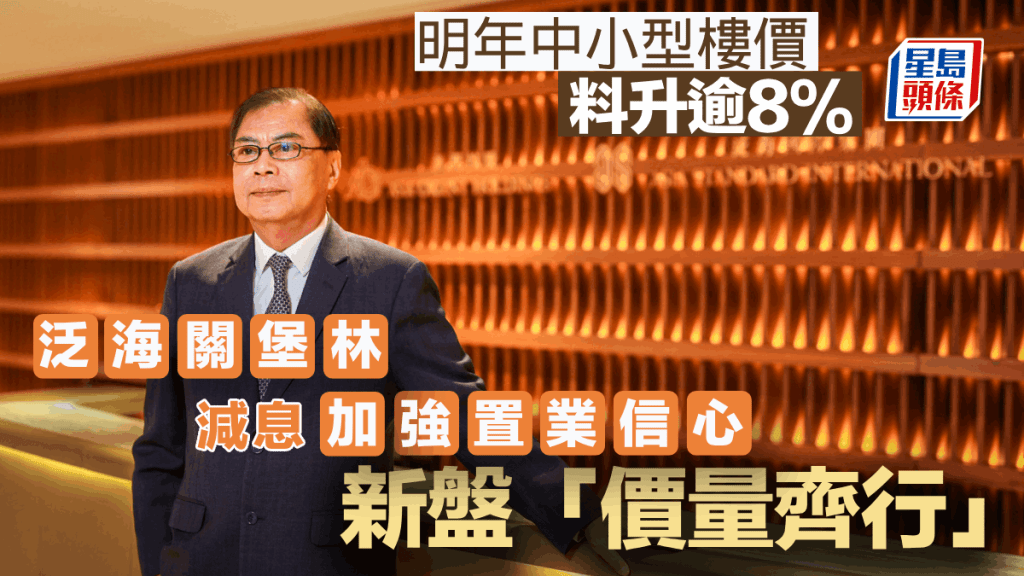 明年中小型樓價料升逾8% 泛海關堡林：減息加強置業信心 新盤「價量齊行」