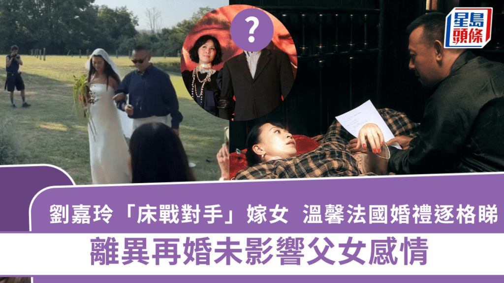 劉嘉玲「床戰對手」嫁女！溫馨法國婚禮逐格睇  離異再婚未影響父女感情