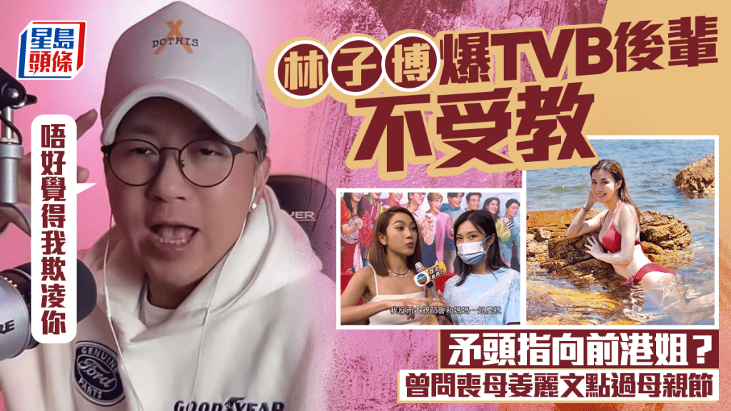 林子博爆TVB後輩不受教：唔好覺得我欺凌你  矛頭指向前港姐？ 曾問喪母姜麗文點過母親節