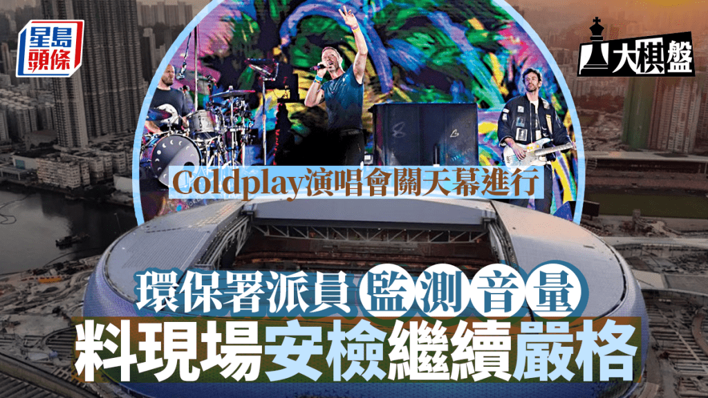 大棋盤︱Coldplay演唱會關天幕 環保署續派員監測音量 入場安檢嚴格