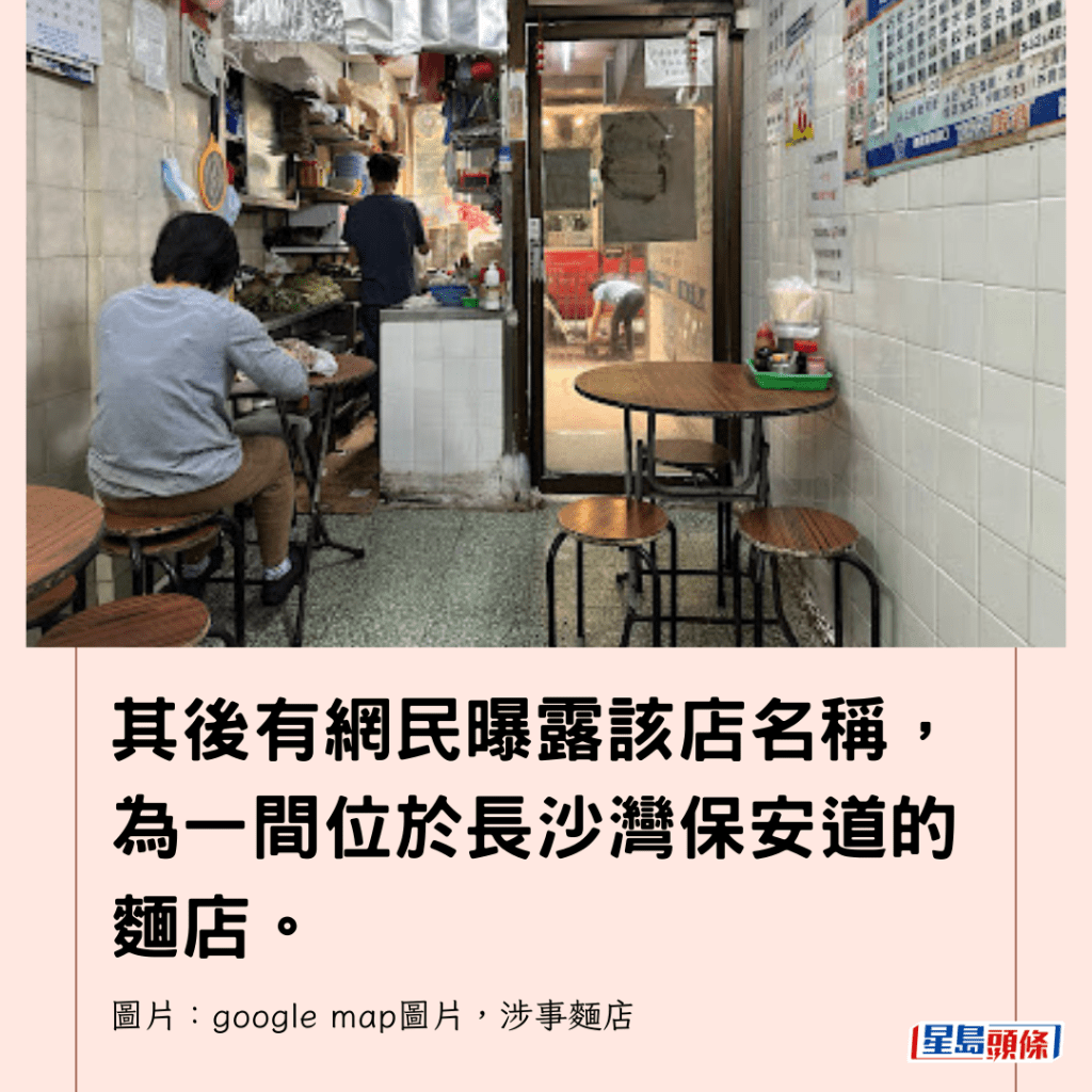 其後有網民曝露該店名稱，為一間位於長沙灣保安道的麵店。