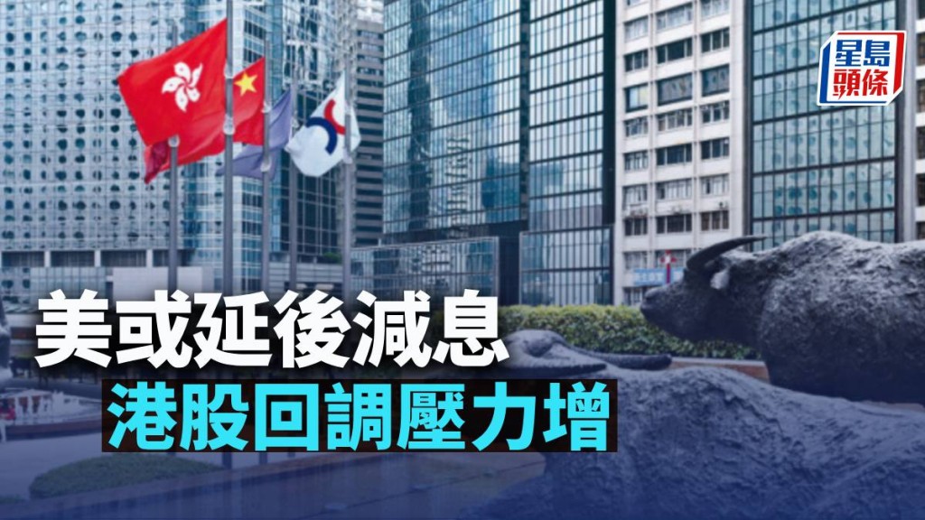 美或延後減息 港股回調壓力增|古天后