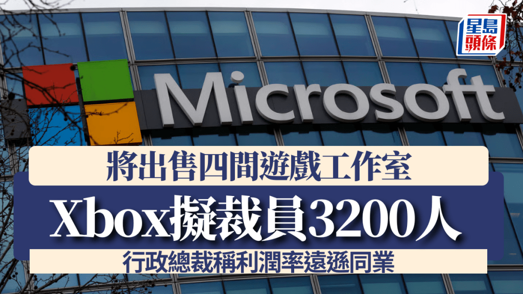 Xbox擬裁員3200人 行政總裁稱利潤率遠遜同業 將出售四間遊戲工作室