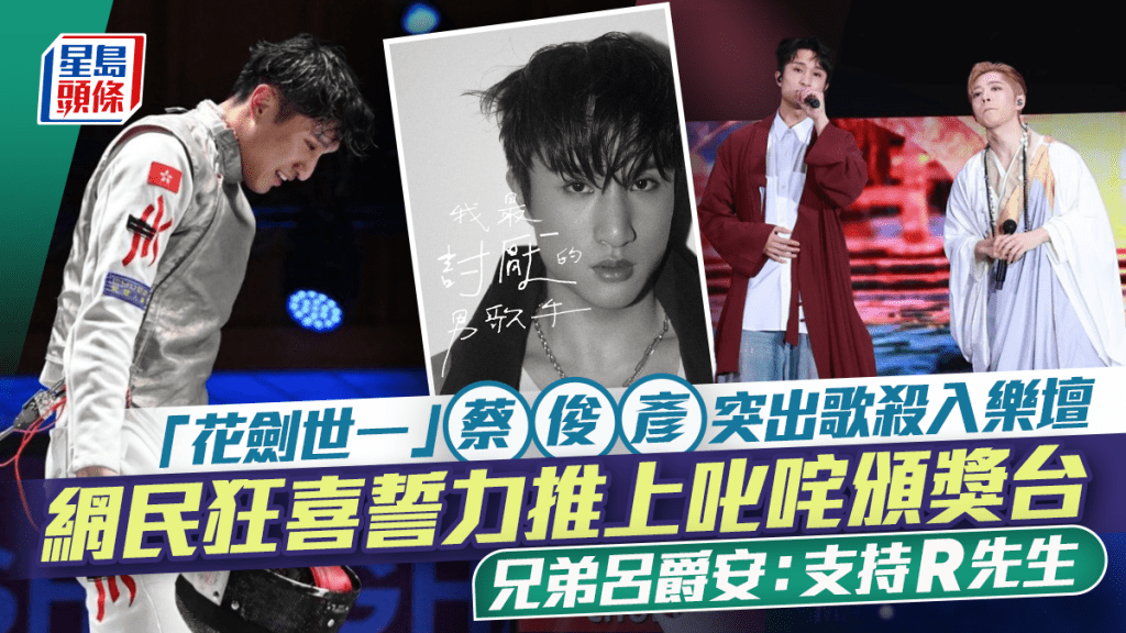 「花劍世一」蔡俊彥突出歌殺入樂壇  網民狂喜誓力推上叱咤頒獎台  兄弟呂爵安：支持R先生