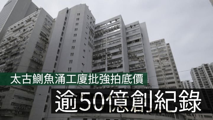 太古鰂魚涌工廈批強拍,底價50.526億創紀錄。