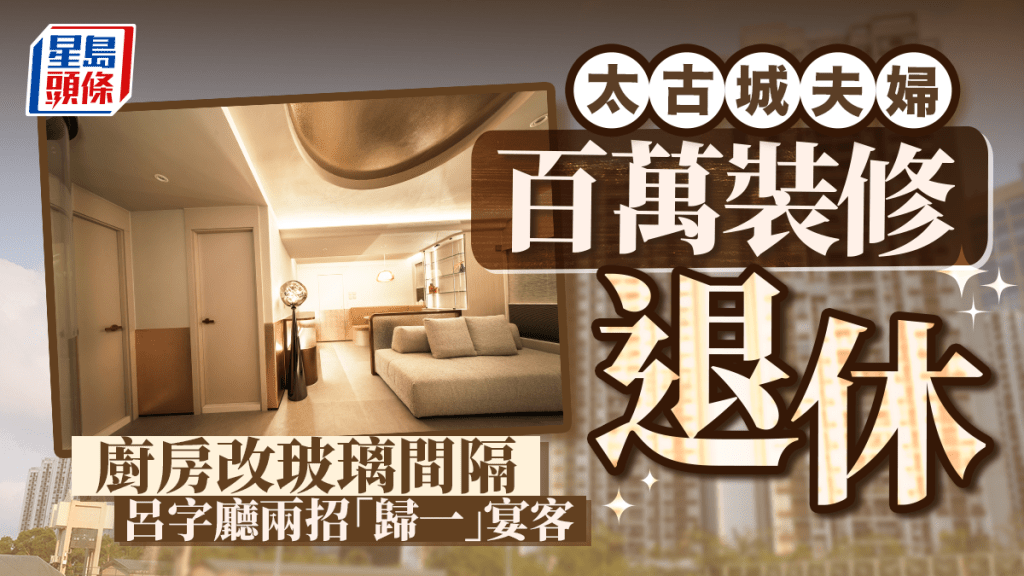 太古城夫婦百萬裝修迎退休 廚房改玻璃間隔 呂字廳兩招「歸一」宴客