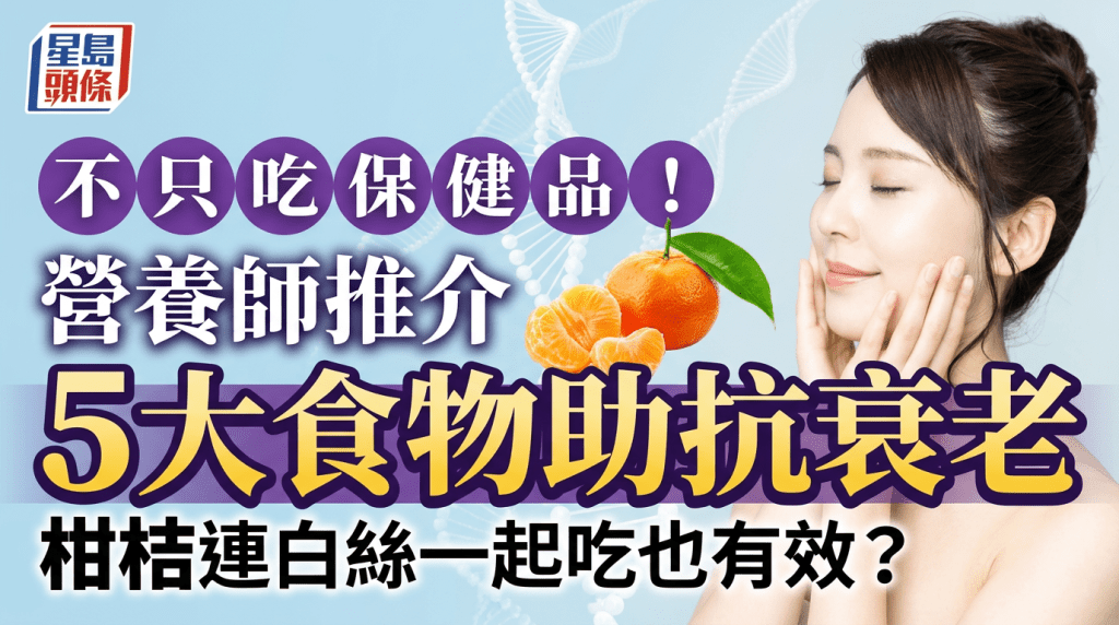 不只吃保健品！營養師推介5大平價食物助抗衰老 柑桔連白絲一起吃也有效？