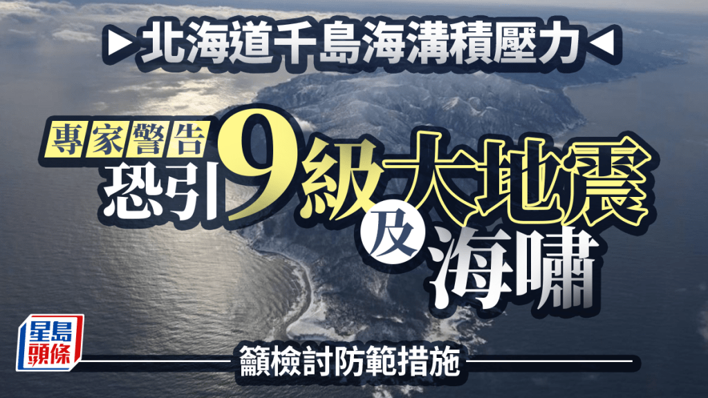 日本大地震傳言︱北海道千島海溝能量正累積 專家：或引9級地震