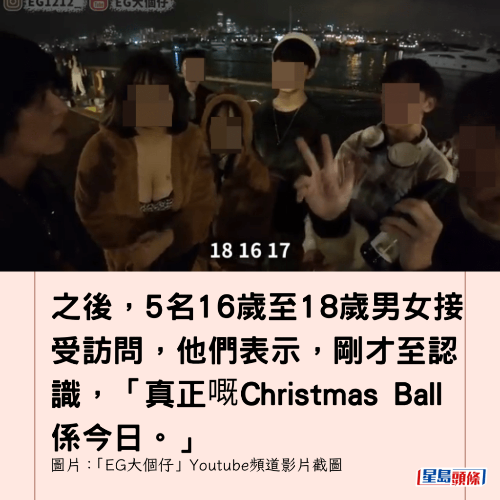 之後，5名16歲至18歲男女接受訪問，他們表示，剛才至認識，「真正嘅Christmas Ball係今日。」