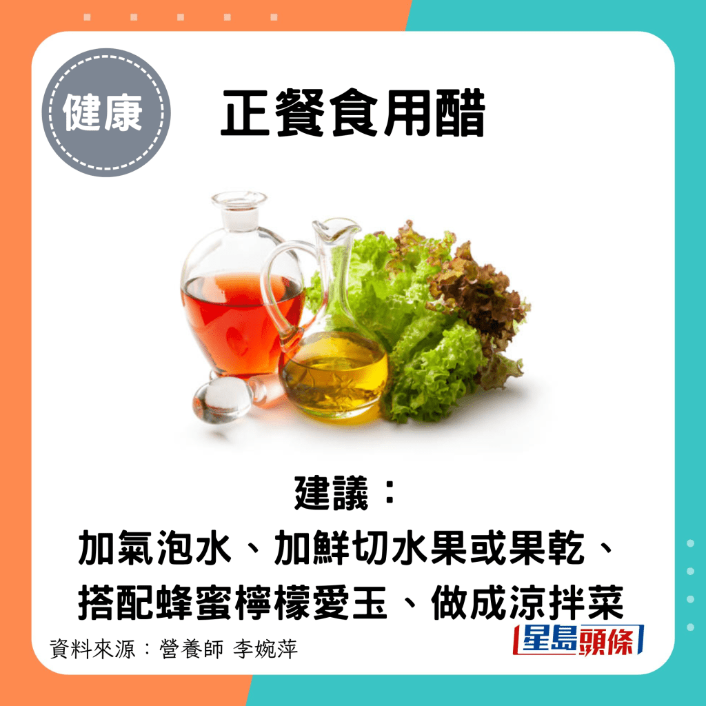 正餐食用醋：建议： 加气泡水、加鲜切水果或果乾、搭配蜂蜜柠檬爱玉、做成凉拌菜